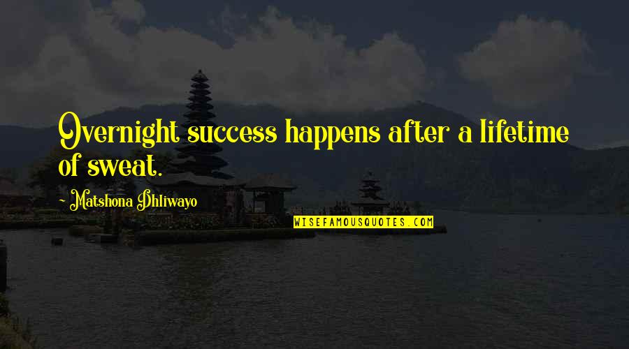 Success Happens Quotes By Matshona Dhliwayo: Overnight success happens after a lifetime of sweat. Success Happens Quotes By Matshona Dhliwayo: Overnight success happens after a lifetime of sweat.