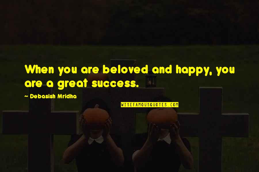 Success Happy Quotes By Debasish Mridha: When you are beloved and happy, you are Success Happy Quotes By Debasish Mridha: When you are beloved and happy, you are