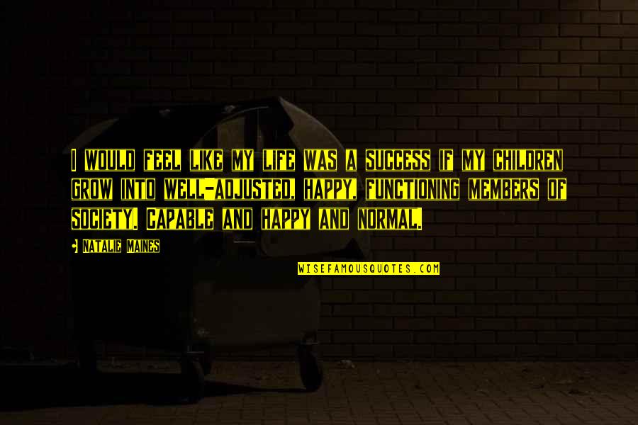 Success Happy Quotes By Natalie Maines: I would feel like my life was a Success Happy Quotes By Natalie Maines: I would feel like my life was a