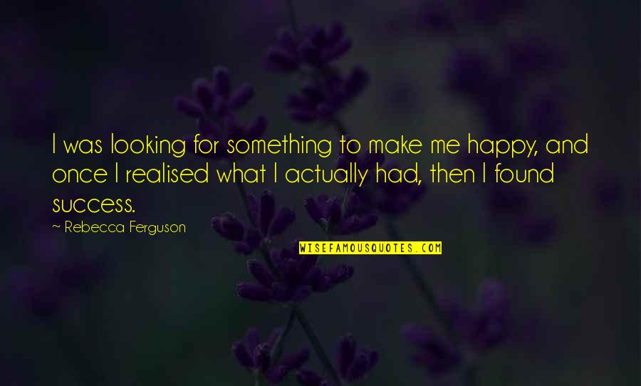 Success Happy Quotes By Rebecca Ferguson: I was looking for something to make me Success Happy Quotes By Rebecca Ferguson: I was looking for something to make me
