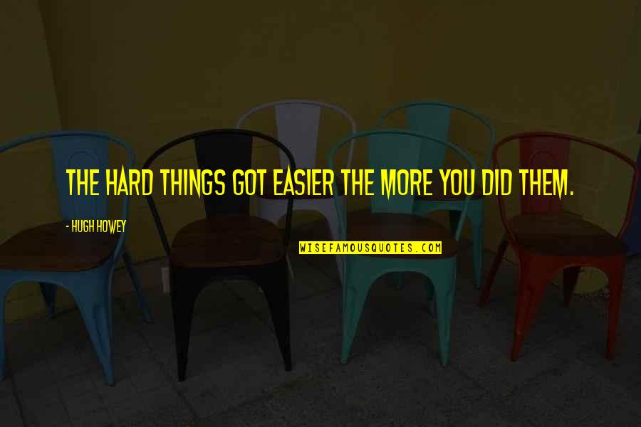 Success Hungry Quotes By Hugh Howey: The hard things got easier the more you