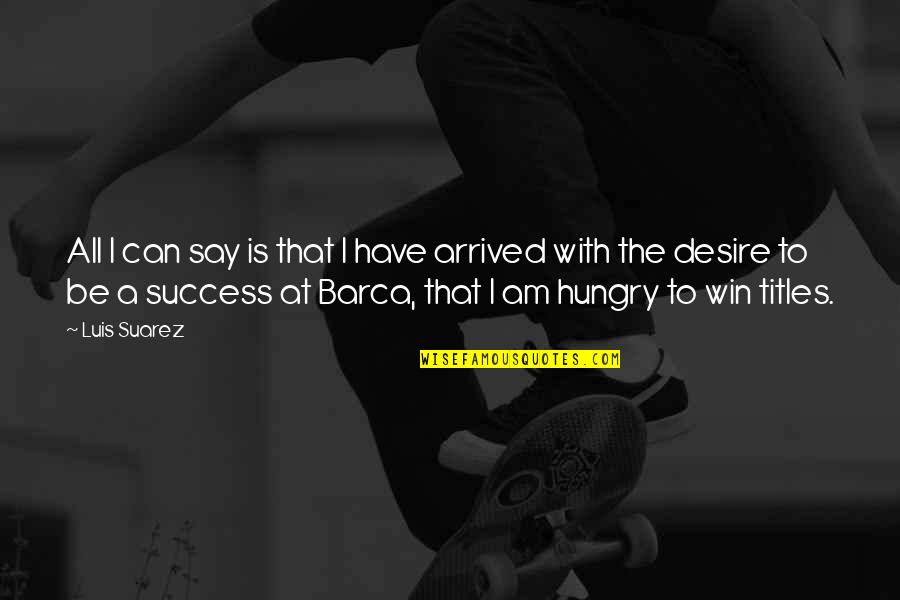 Success Hungry Quotes By Luis Suarez: All I can say is that I have