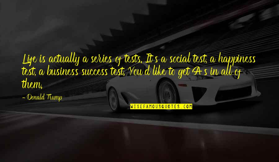 Success In Business Quotes By Donald Trump: Life is actually a series of tests. It's