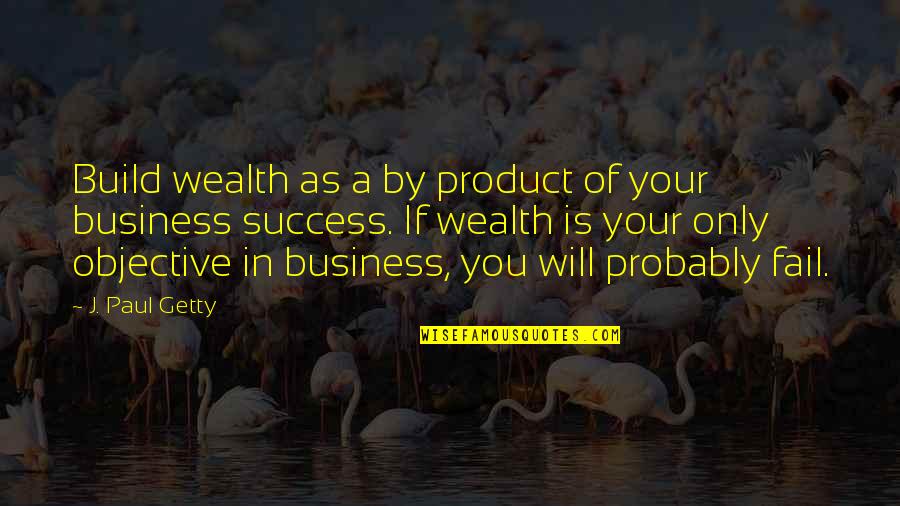 Success In Business Quotes By J. Paul Getty: Build wealth as a by product of your