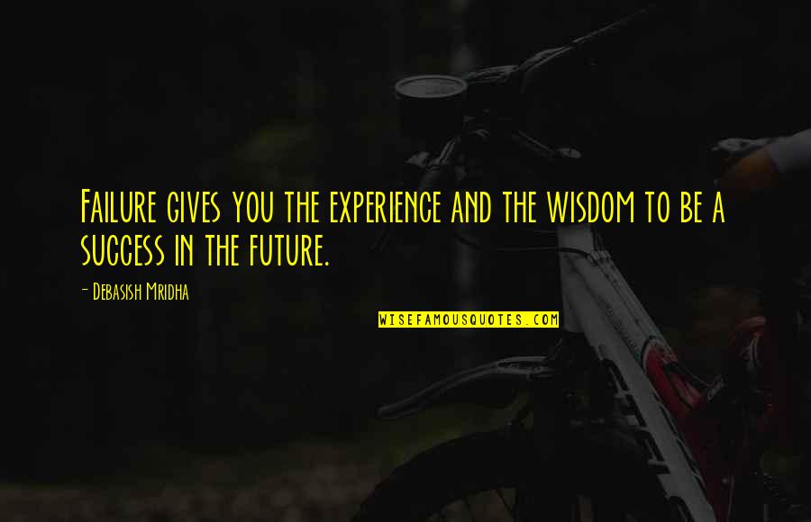 Success In Future Quotes By Debasish Mridha: Failure gives you the experience and the wisdom