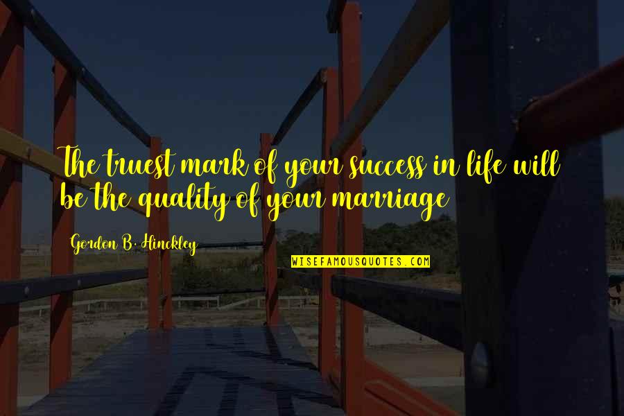 Success In Life Quotes By Gordon B. Hinckley: The truest mark of your success in life
