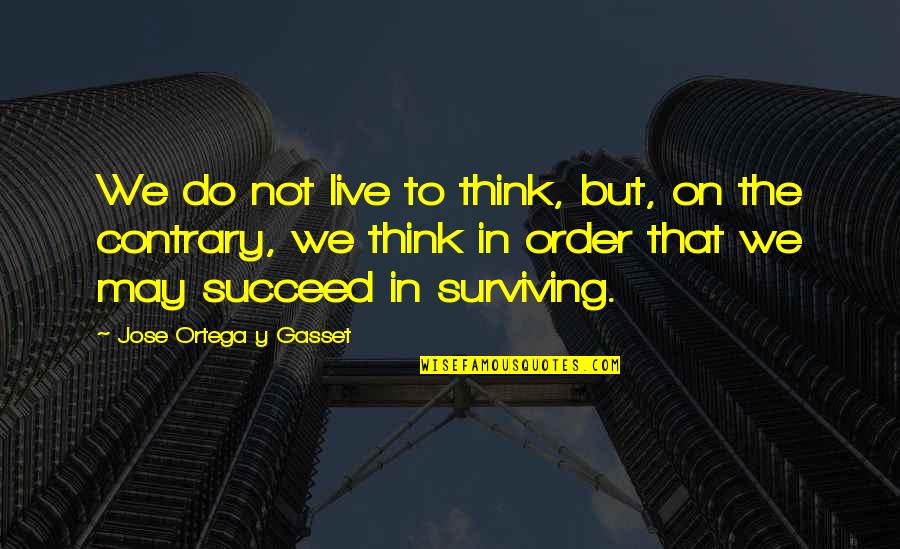 Success In Life Quotes By Jose Ortega Y Gasset: We do not live to think, but, on