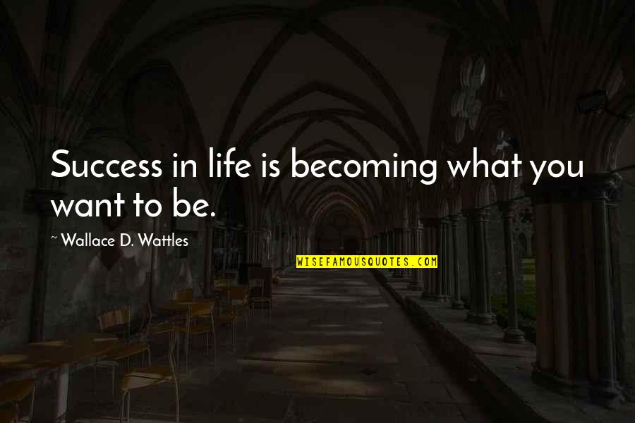 Success In Life Quotes By Wallace D. Wattles: Success in life is becoming what you want