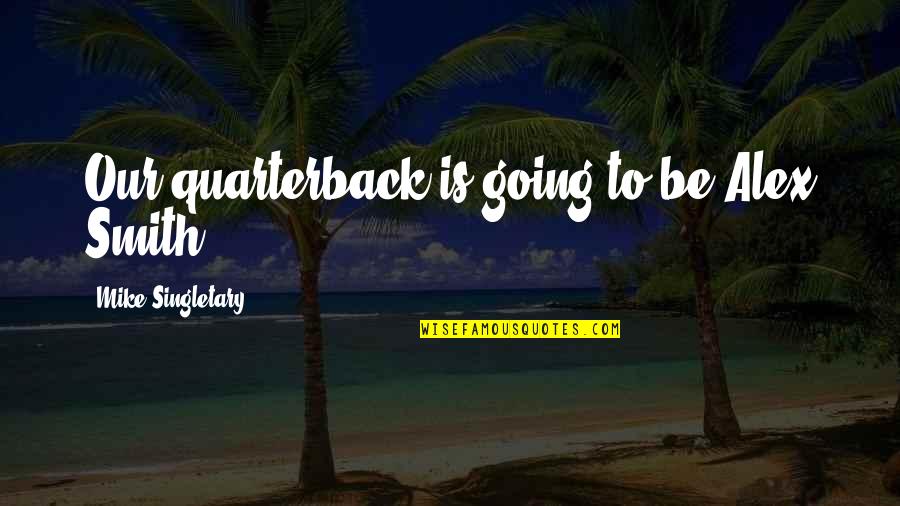 Success In Life Tumblr Quotes By Mike Singletary: Our quarterback is going to be Alex Smith.