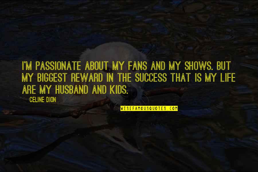 Success In My Life Quotes By Celine Dion: I'm passionate about my fans and my shows.