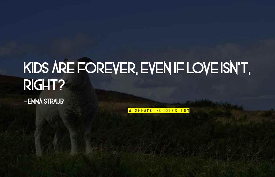 Success In Outliers Quotes By Emma Straub: Kids are forever, even if love isn't, right? Success In Outliers Quotes By Emma Straub: Kids are forever, even if love isn't, right?