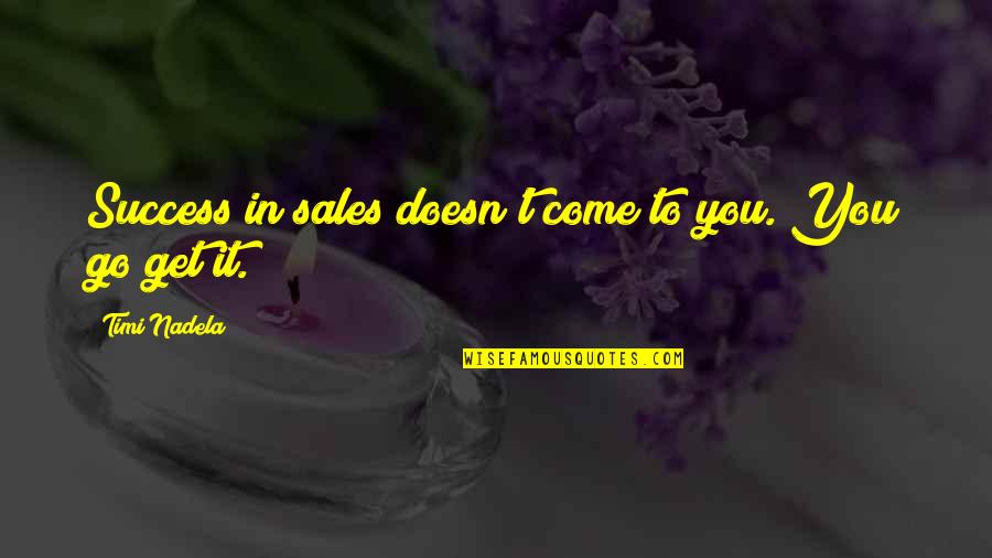 Success In Sales Quotes By Timi Nadela: Success in sales doesn't come to you. You