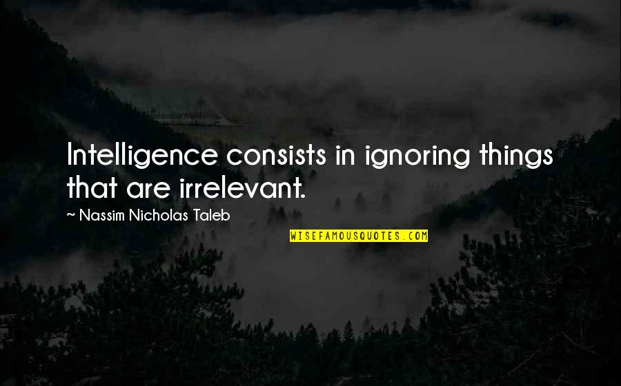 Success In Spite Of Adversity Quotes By Nassim Nicholas Taleb: Intelligence consists in ignoring things that are irrelevant.