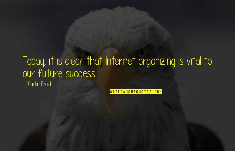 Success In The Future Quotes By Martin Frost: Today, it is clear that Internet organizing is