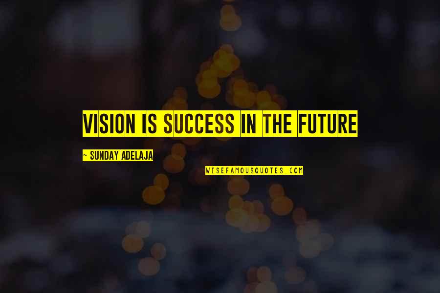 Success In The Future Quotes By Sunday Adelaja: Vision is success in the future