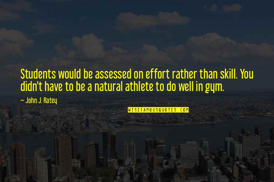 Success In The Gym Quotes By John J. Ratey: Students would be assessed on effort rather than