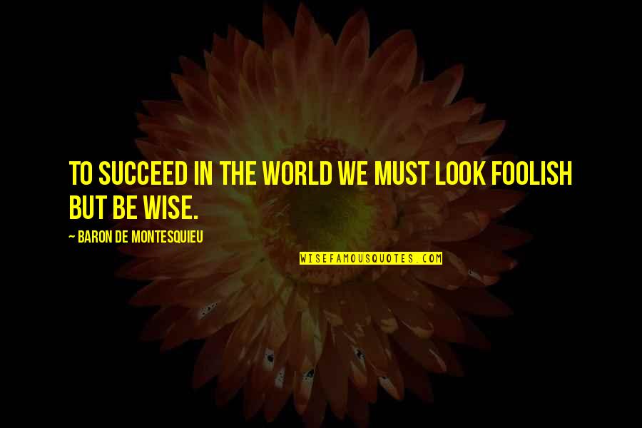 Success In The World Quotes By Baron De Montesquieu: To succeed in the world we must look