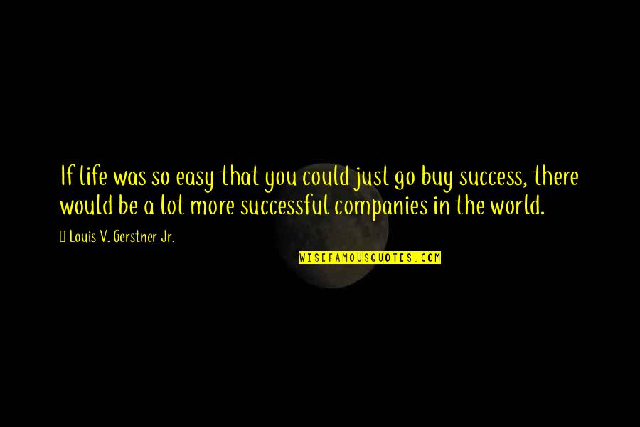 Success In The World Quotes By Louis V. Gerstner Jr.: If life was so easy that you could