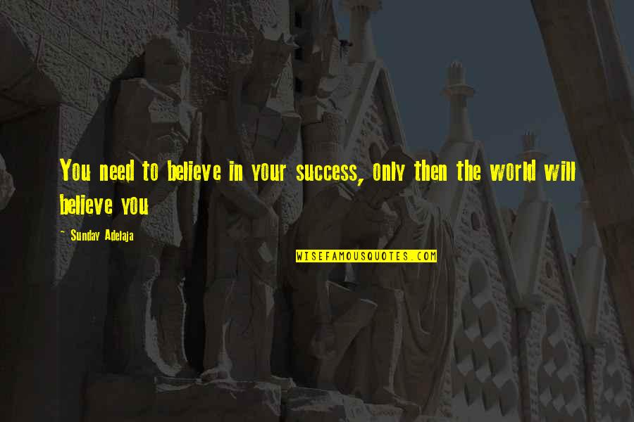 Success In The World Quotes By Sunday Adelaja: You need to believe in your success, only
