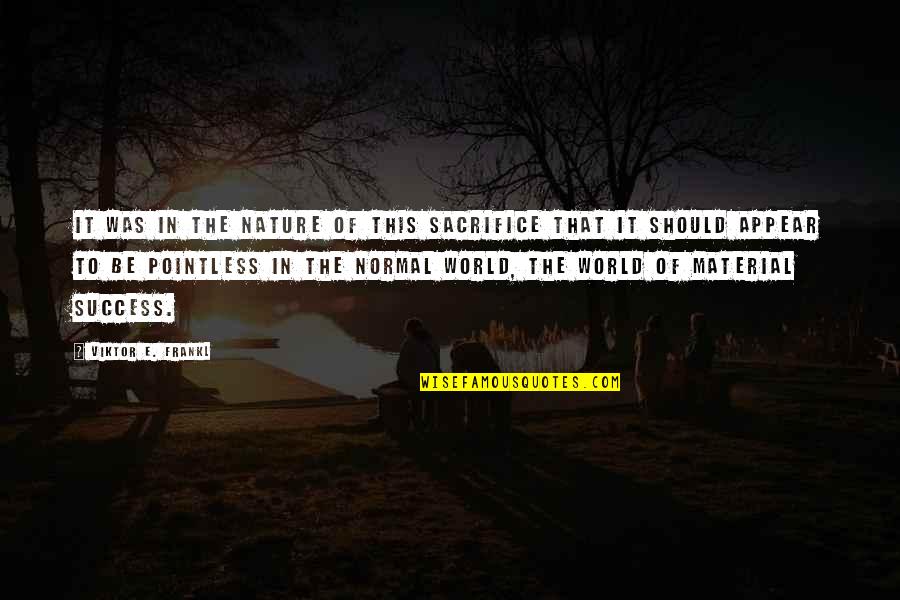 Success In The World Quotes By Viktor E. Frankl: It was in the nature of this sacrifice