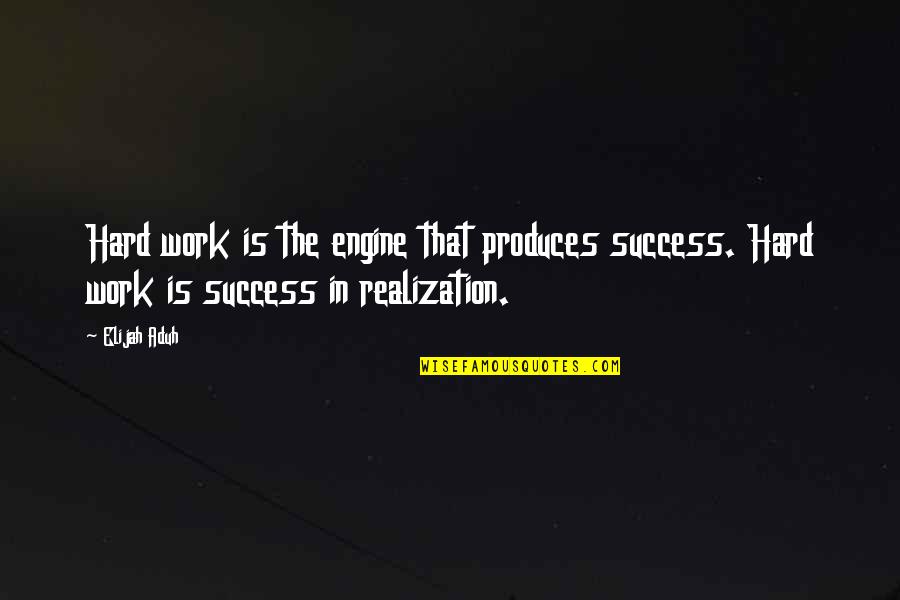 Success In Work Quotes By Elijah Aduh: Hard work is the engine that produces success.