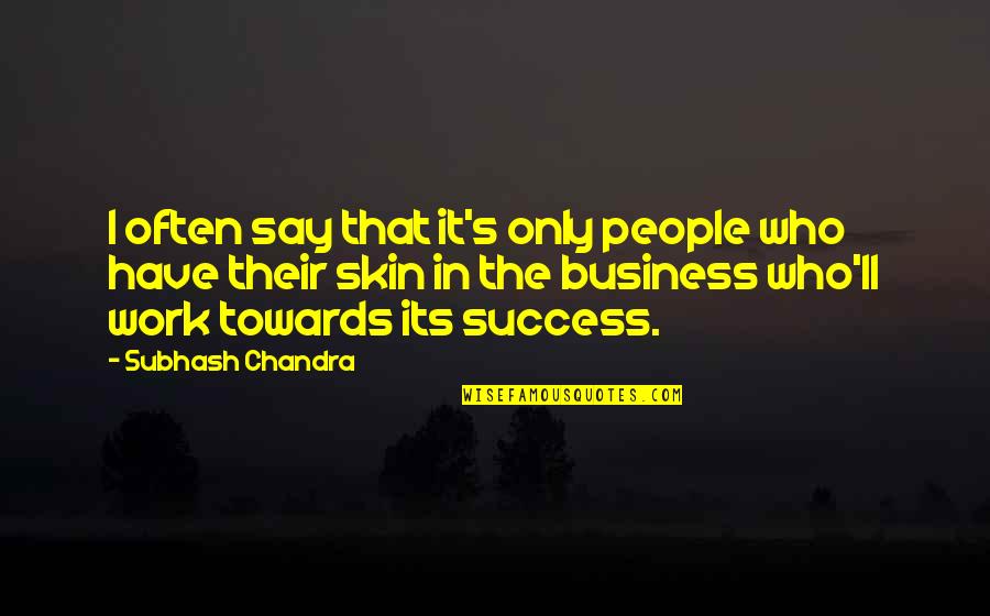 Success In Work Quotes By Subhash Chandra: I often say that it's only people who