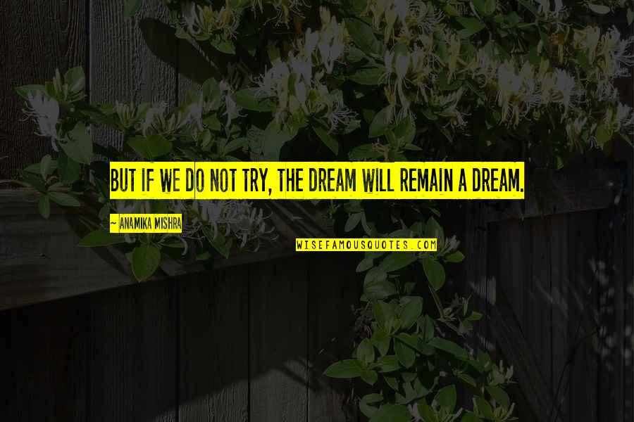 Success Inspiring Quotes By Anamika Mishra: But if we do not try, the dream Success Inspiring Quotes By Anamika Mishra: But if we do not try, the dream
