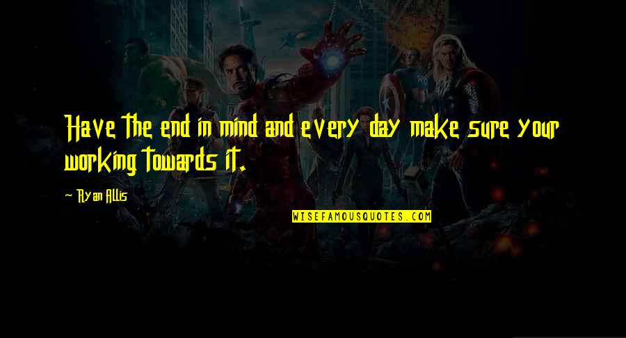 Success Inspiring Quotes By Ryan Allis: Have the end in mind and every day