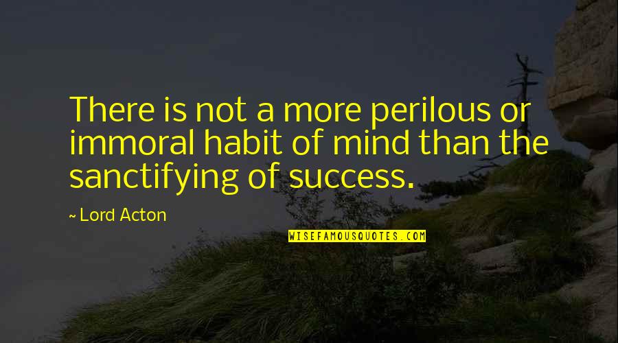 Success Is A Habit Quotes By Lord Acton: There is not a more perilous or immoral