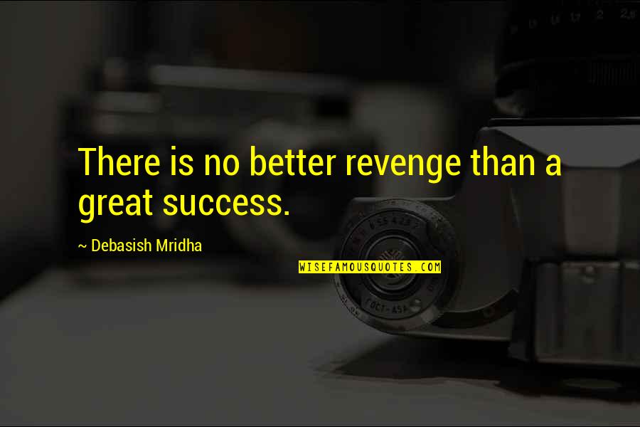 Success Is Best Revenge Quotes By Debasish Mridha: There is no better revenge than a great