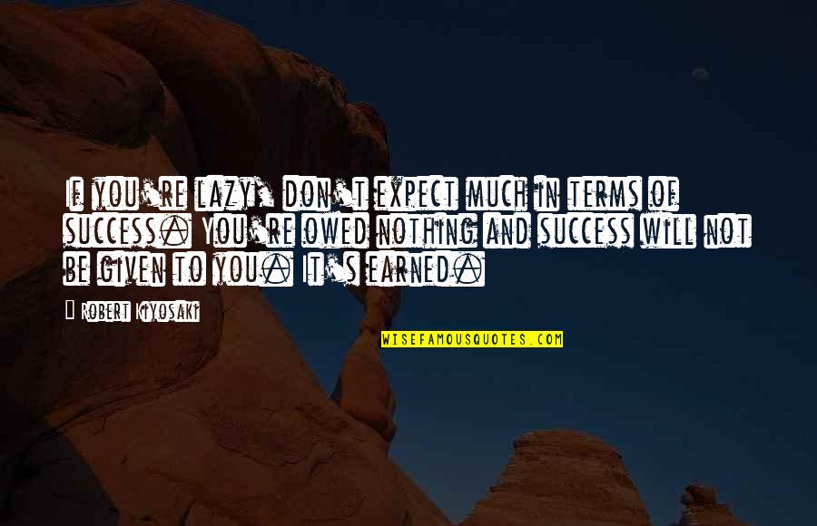 Success Is Earned Quotes By Robert Kiyosaki: If you're lazy, don't expect much in terms