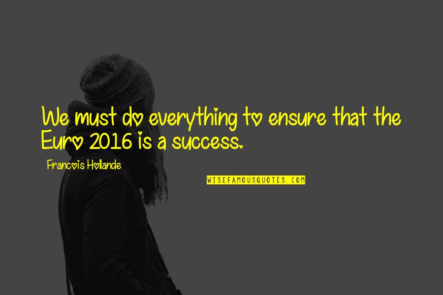 Success Is Everything Quotes By Francois Hollande: We must do everything to ensure that the