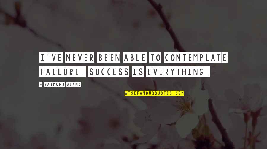 Success Is Everything Quotes By Raymond Blanc: I've never been able to contemplate failure. Success