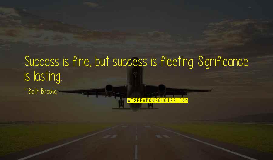 Success Is Fleeting Quotes By Beth Brooke: Success is fine, but success is fleeting. Significance