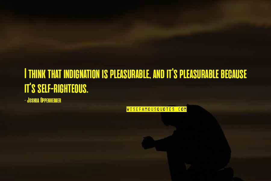 Success Is Like Being Pregnant Quote Quotes By Joshua Oppenheimer: I think that indignation is pleasurable, and it's Success Is Like Being Pregnant Quote Quotes By Joshua Oppenheimer: I think that indignation is pleasurable, and it's