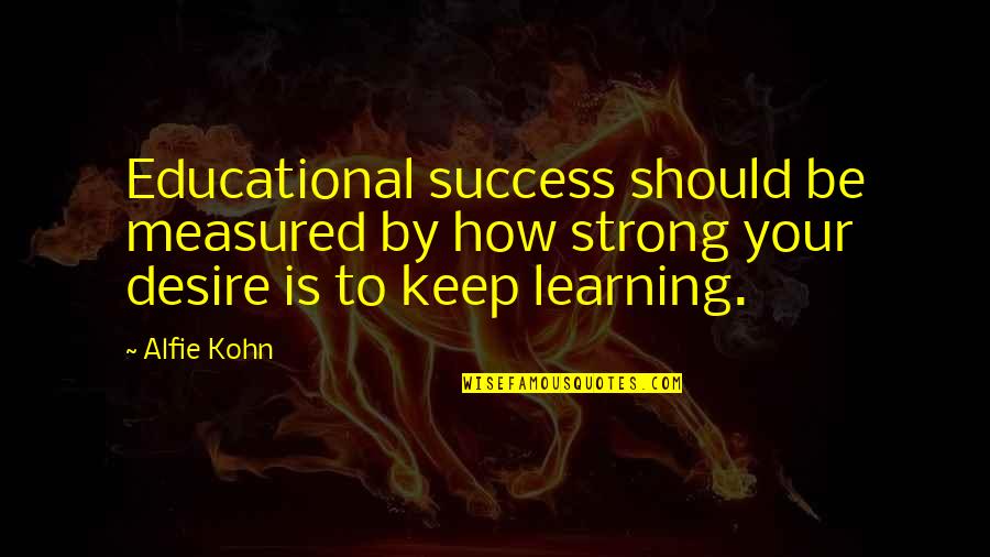 Success Is Measured Quotes By Alfie Kohn: Educational success should be measured by how strong