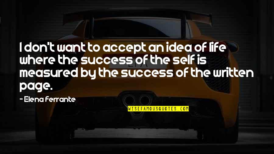 Success Is Measured Quotes By Elena Ferrante: I don't want to accept an idea of