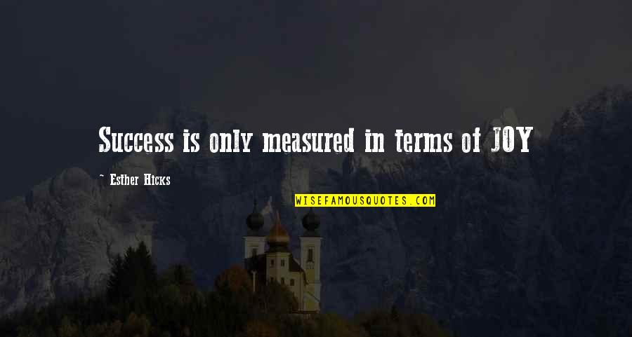 Success Is Measured Quotes By Esther Hicks: Success is only measured in terms of JOY Success Is Measured Quotes By Esther Hicks: Success is only measured in terms of JOY