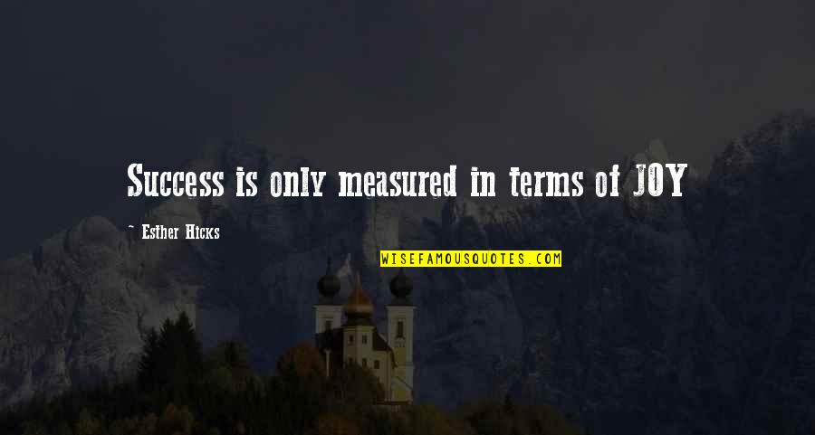 Success Is Measured Quotes By Esther Hicks: Success is only measured in terms of JOY