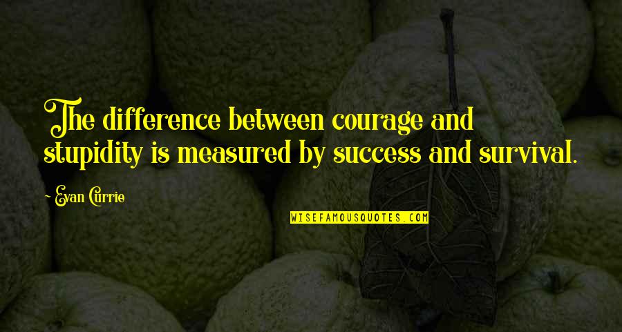 Success Is Measured Quotes By Evan Currie: The difference between courage and stupidity is measured