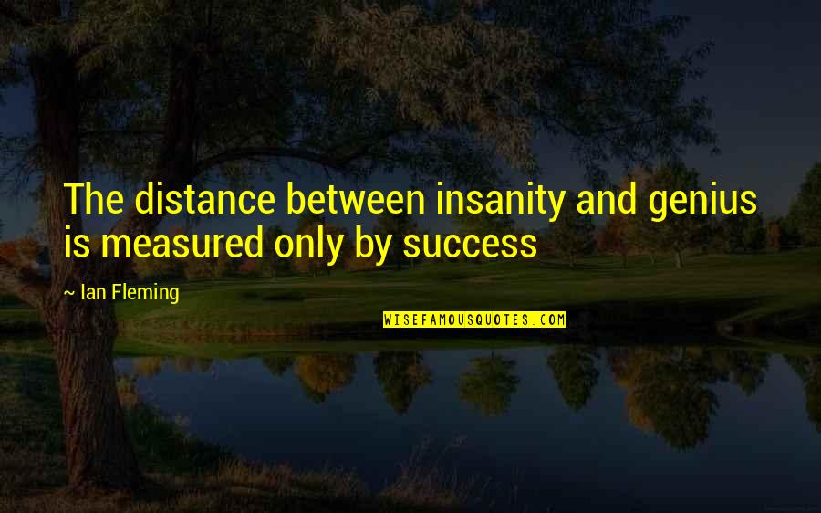 Success Is Measured Quotes By Ian Fleming: The distance between insanity and genius is measured