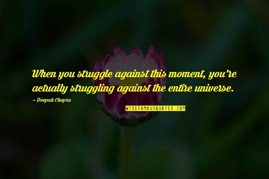 Success Is Not Fatal Quotes By Deepak Chopra: When you struggle against this moment, you're actually Success Is Not Fatal Quotes By Deepak Chopra: When you struggle against this moment, you're actually