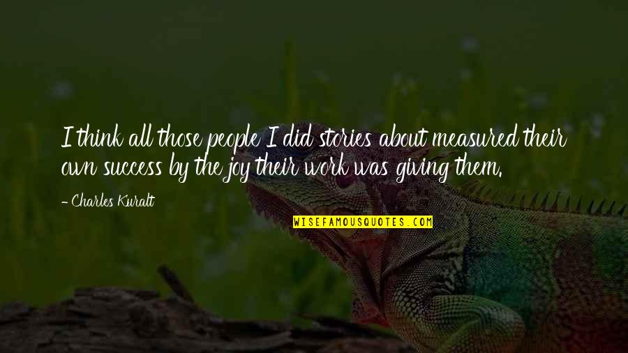 Success Is Not Measured By Quotes By Charles Kuralt: I think all those people I did stories