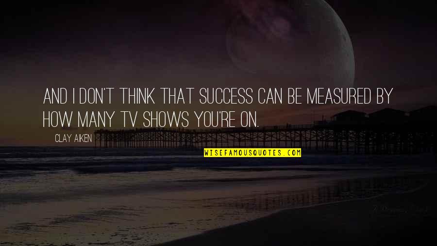 Success Is Not Measured By Quotes By Clay Aiken: And I don't think that success can be