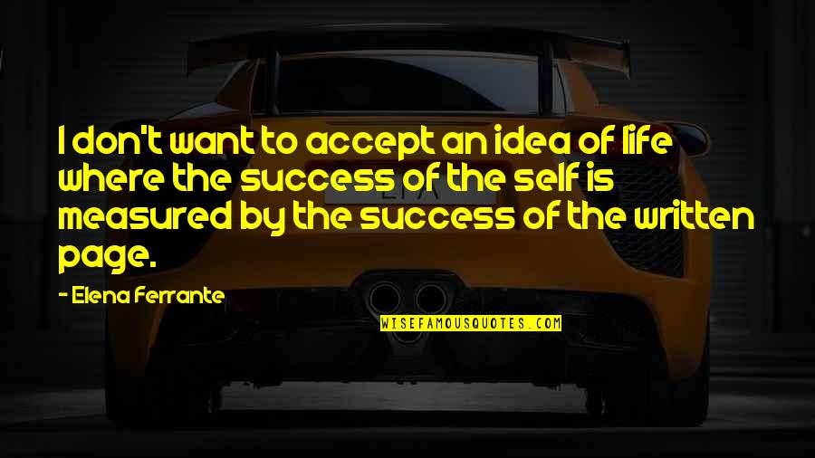 Success Is Not Measured By Quotes By Elena Ferrante: I don't want to accept an idea of