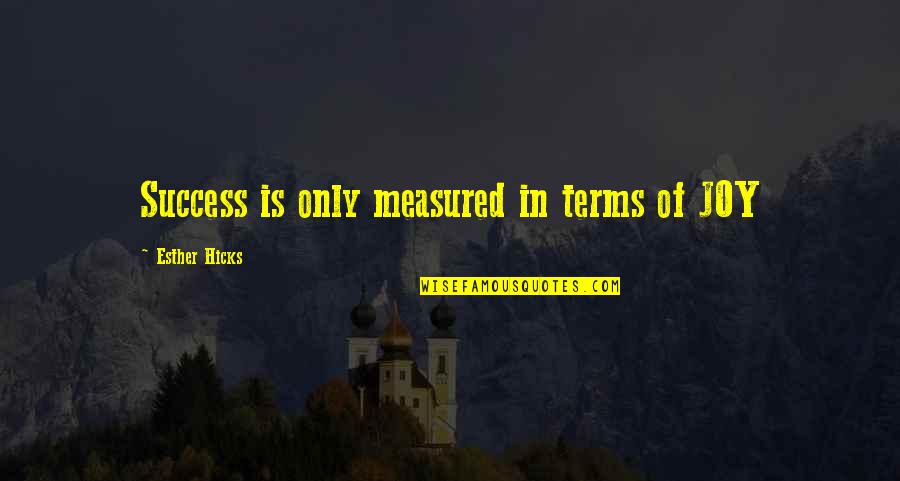 Success Is Not Measured By Quotes By Esther Hicks: Success is only measured in terms of JOY