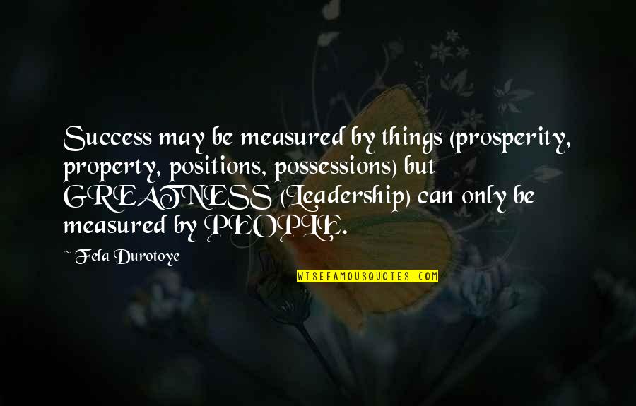 Success Is Not Measured By Quotes By Fela Durotoye: Success may be measured by things (prosperity, property,