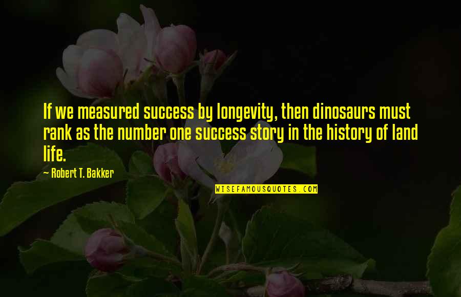 Success Is Not Measured By Quotes By Robert T. Bakker: If we measured success by longevity, then dinosaurs