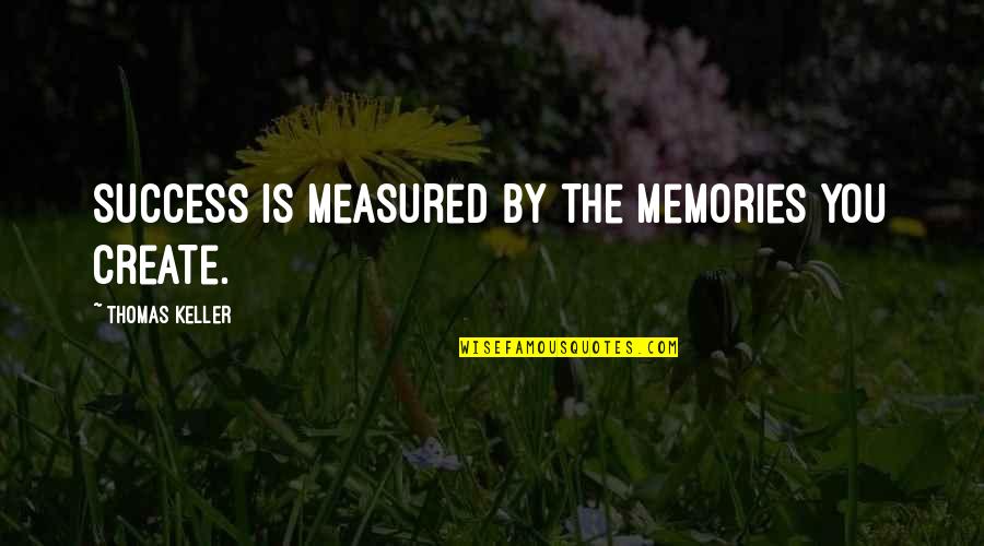 Success Is Not Measured By Quotes By Thomas Keller: Success is measured by the memories you create.