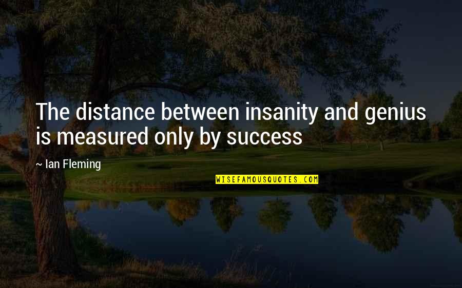 Success Is Not Measured Quotes By Ian Fleming: The distance between insanity and genius is measured
